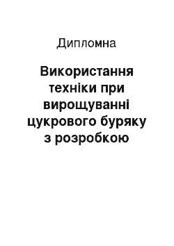 Дипломная: Використання техніки при вирощуванні цукрового буряку з розробкою операційної карти щілювача ґрунту