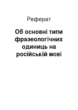 Реферат: Об основні типи фразеологічних одиниць на російській мові
