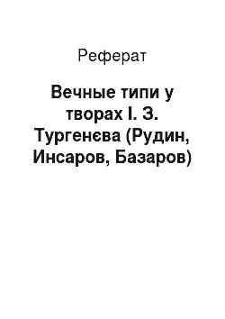 Реферат: Вечные типи у творах І. З. Тургенєва (Рудин, Инсаров, Базаров)