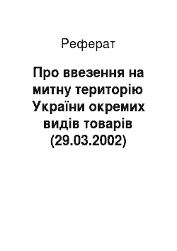 Реферат: Про ввезення на митну територію України окремих видів товарів (29.03.2002)