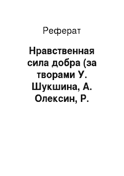 Реферат: Нравственная сила добра (за творами У. Шукшина, А. Олексин, Р. Щербакової)