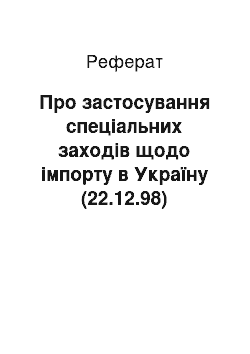 Реферат: Про застосування спеціальних заходів щодо імпорту в Україну (22.12.98)