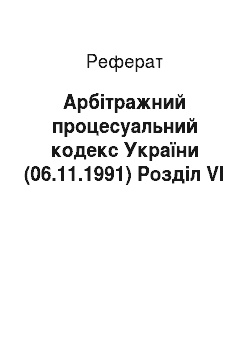Реферат: Арбітражний процесуальний кодекс України (06.11.1991) Розділ VI