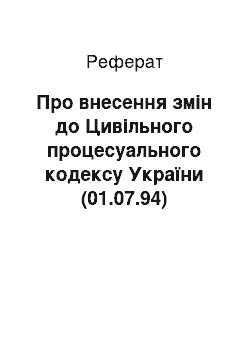 Реферат: Про внесення змін до Цивільного процесуального кодексу України (01.07.94)