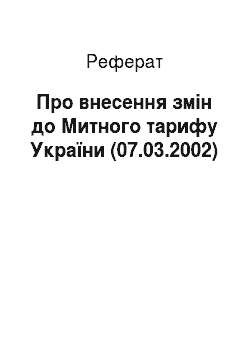 Реферат: Про внесення змін до Митного тарифу України (07.03.2002)