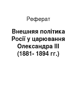 Реферат: Внешняя політика Росії у царювання Олександра ІІІ (1881-1894 гг.)