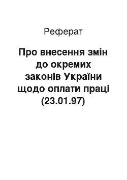 Реферат: Про внесення змiн до окремих законiв України щодо оплати працi (23.01.97)