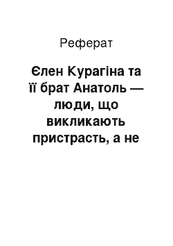 Реферат: Єлен Курагіна та її брат Анатоль — люди, що викликають пристрасть, а не любов