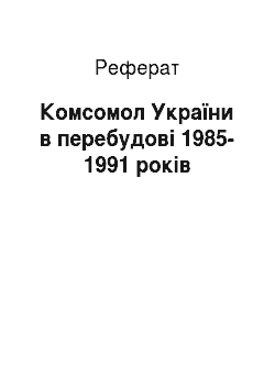 Реферат: Комсомол України в перебудові 1985-1991 років