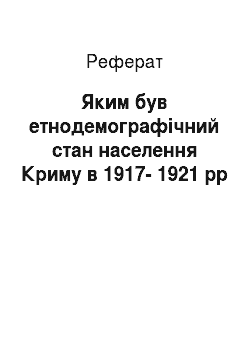 Реферат: Яким був етнодемографічний стан населення Криму в 1917-1921 рр