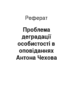 Реферат: Проблема деградацiї особистостi в оповiданнях Антона Чехова
