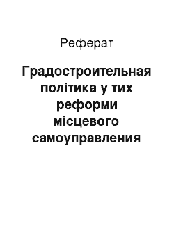 Реферат: Градостроительная політика у тих реформи місцевого самоуправления