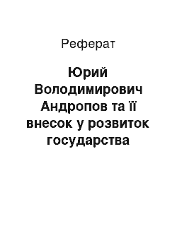 Реферат: Юрий Володимирович Андропов та її внесок у розвиток государства