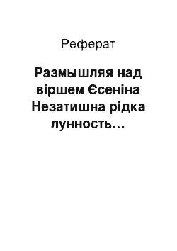 Реферат: Размышляя над віршем Єсеніна Незатишна рідка лунность…