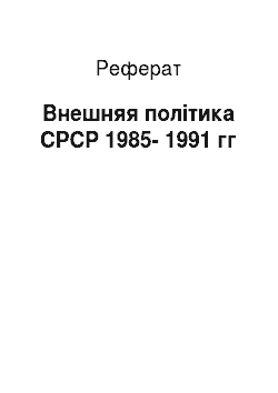Реферат: Внешняя політика СРСР 1985-1991 гг