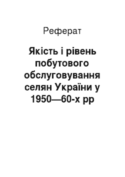 Реферат: Якість і рівень побутового обслуговування селян України у 1950—60-х рр
